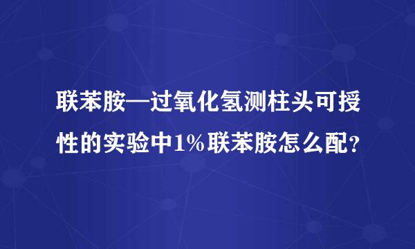 联苯胺—过氧化氢测柱头可授性的实验中1%联苯胺怎么配？