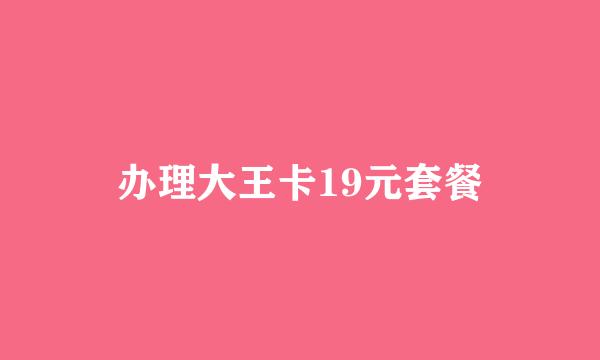 办理大王卡19元套餐