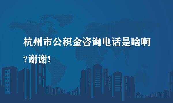 杭州市公积金咨询电话是啥啊?谢谢!