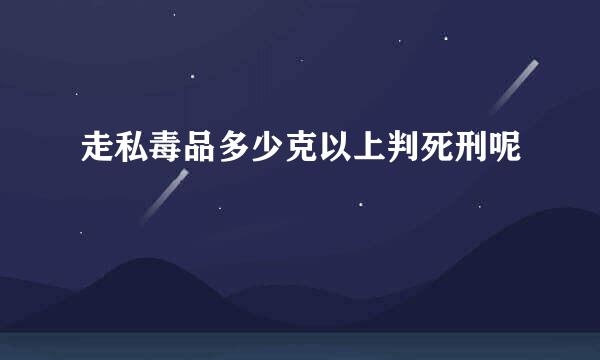 走私毒品多少克以上判死刑呢