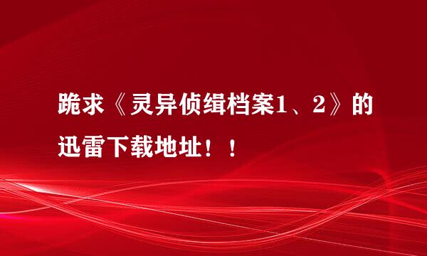 跪求《灵异侦缉档案1、2》的迅雷下载地址！！