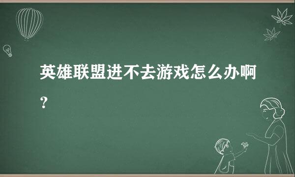 英雄联盟进不去游戏怎么办啊？