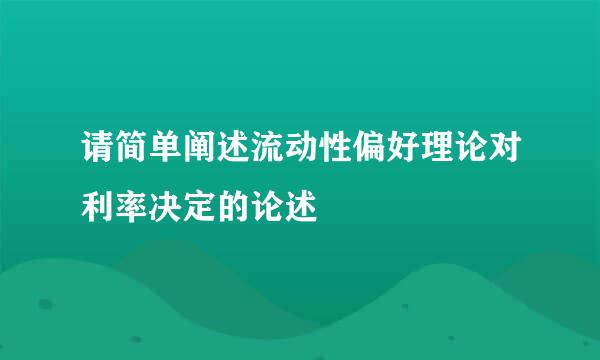 请简单阐述流动性偏好理论对利率决定的论述