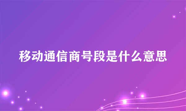 移动通信商号段是什么意思