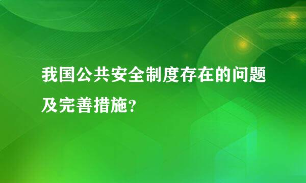 我国公共安全制度存在的问题及完善措施？