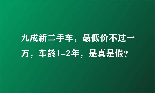 九成新二手车，最低价不过一万，车龄1-2年，是真是假？