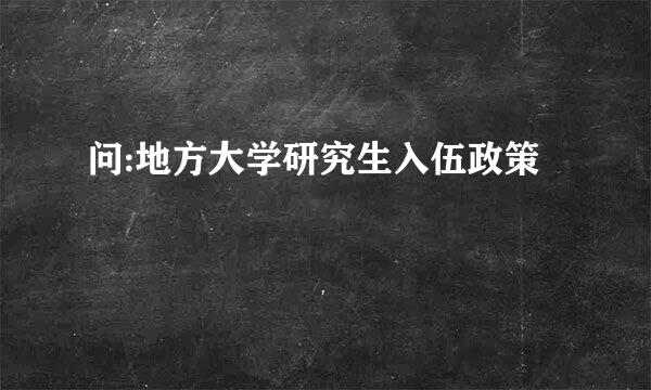 问:地方大学研究生入伍政策