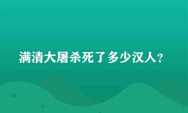 满清大屠杀死了多少汉人？