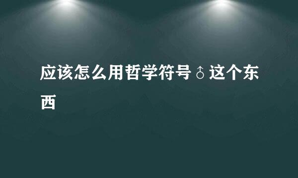 应该怎么用哲学符号♂这个东西