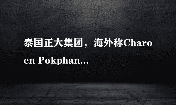 泰国正大集团，海外称Charoen Pokphand Group Co.,Ltd（卜蜂集团）销售额