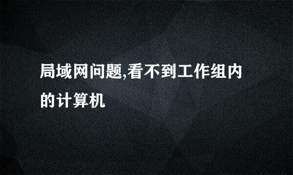 局域网问题,看不到工作组内的计算机