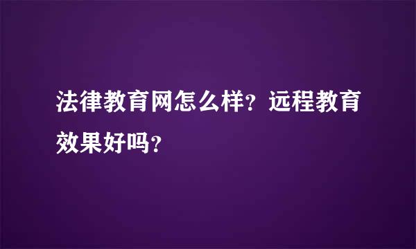 法律教育网怎么样？远程教育效果好吗？