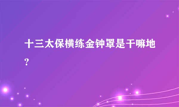 十三太保横练金钟罩是干嘛地？