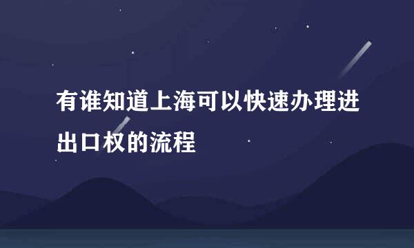 有谁知道上海可以快速办理进出口权的流程