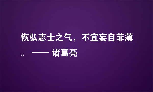 恢弘志士之气，不宜妄自菲薄。 —— 诸葛亮