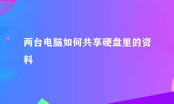 两台电脑如何共享硬盘里的资料