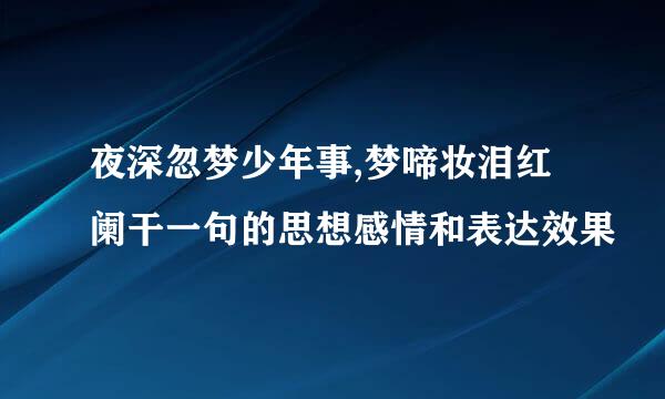 夜深忽梦少年事,梦啼妆泪红阑干一句的思想感情和表达效果