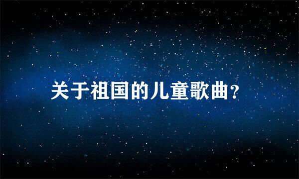 关于祖国的儿童歌曲？