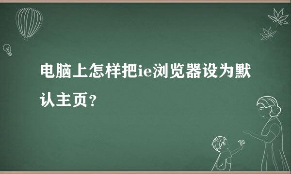 电脑上怎样把ie浏览器设为默认主页？