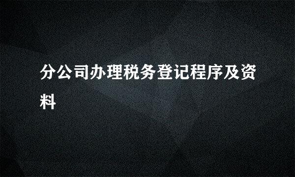 分公司办理税务登记程序及资料