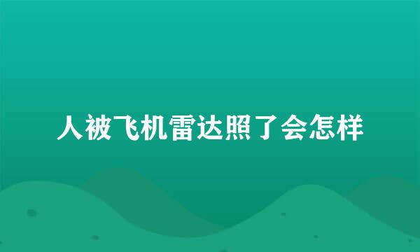 人被飞机雷达照了会怎样