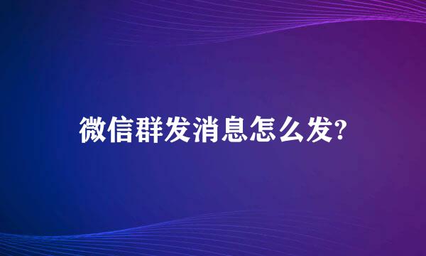 微信群发消息怎么发?