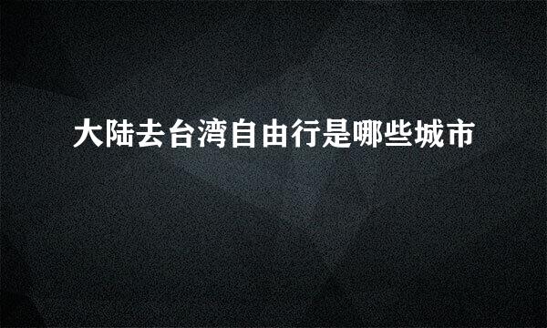 大陆去台湾自由行是哪些城市