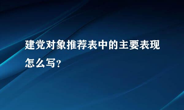 建党对象推荐表中的主要表现怎么写？