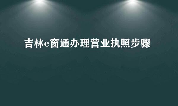 吉林e窗通办理营业执照步骤