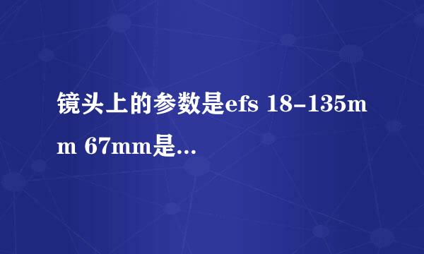 镜头上的参数是efs 18-135mm 67mm是什么意思?