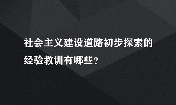 社会主义建设道路初步探索的经验教训有哪些？