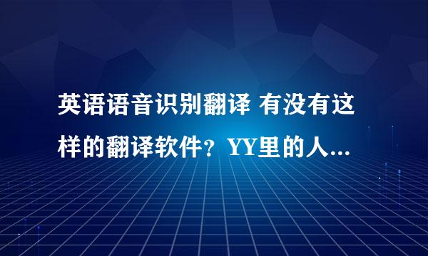 英语语音识别翻译 有没有这样的翻译软件？YY里的人说一个英文单词 会出现英文单词的拼写和意思