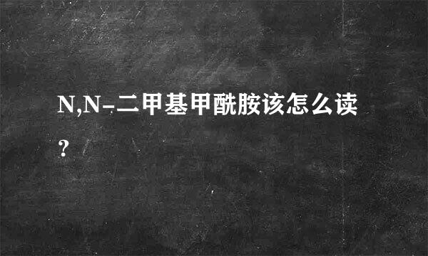 N,N-二甲基甲酰胺该怎么读？