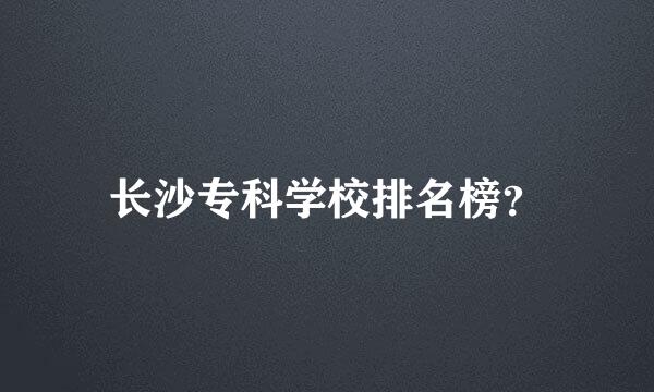 长沙专科学校排名榜？