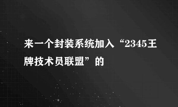 来一个封装系统加入“2345王牌技术员联盟”的