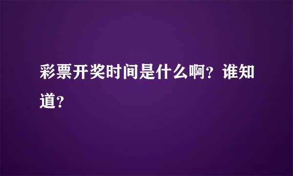 彩票开奖时间是什么啊？谁知道？