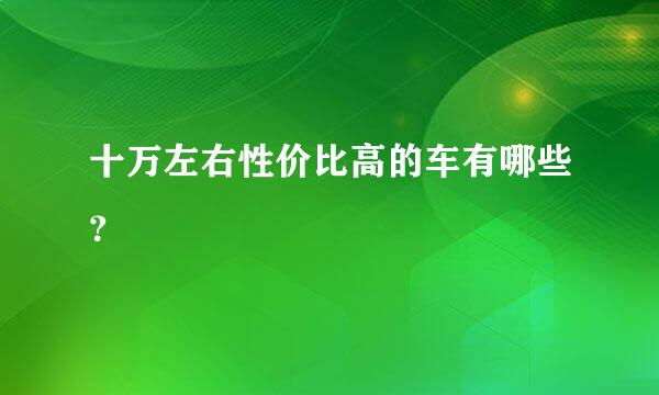 十万左右性价比高的车有哪些？