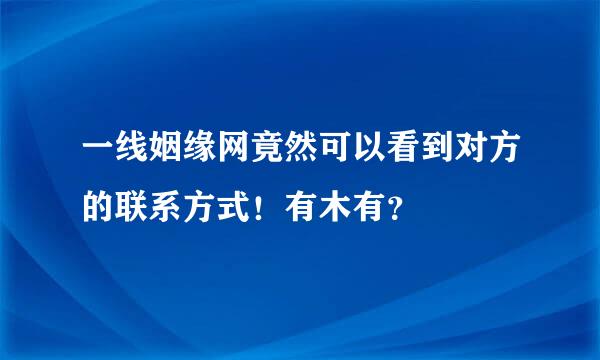 一线姻缘网竟然可以看到对方的联系方式！有木有？