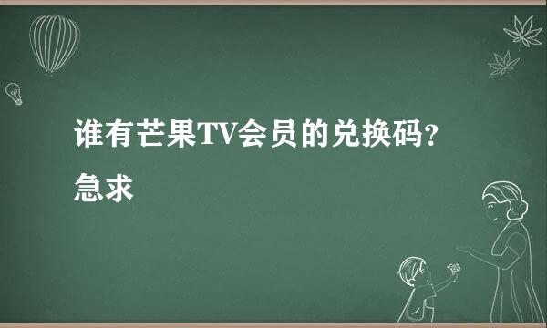 谁有芒果TV会员的兑换码？急求