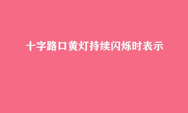 十字路口黄灯持续闪烁时表示