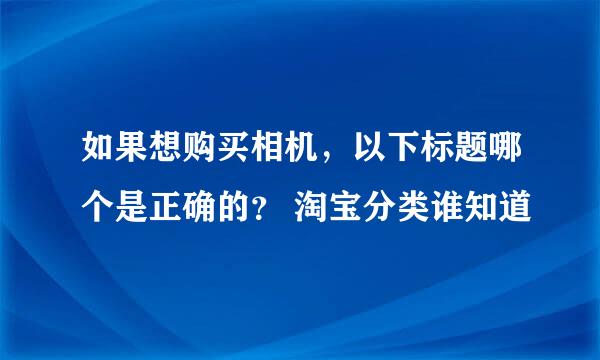 如果想购买相机，以下标题哪个是正确的？ 淘宝分类谁知道