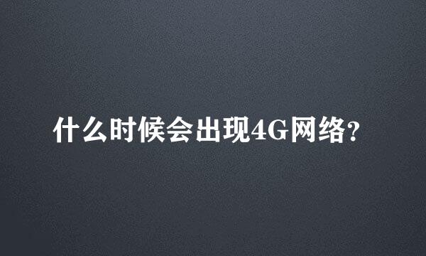 什么时候会出现4G网络？