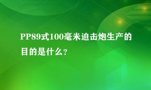 PP89式100毫米迫击炮生产的目的是什么？