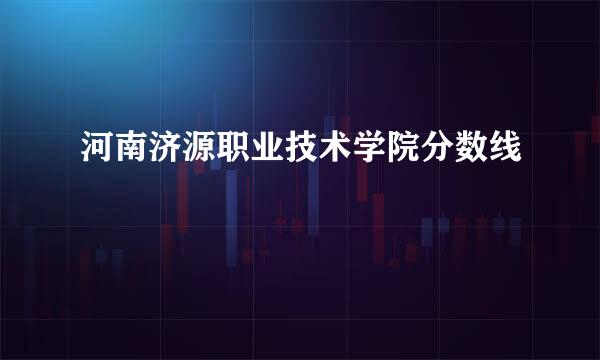 河南济源职业技术学院分数线