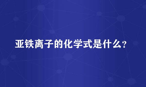 亚铁离子的化学式是什么？