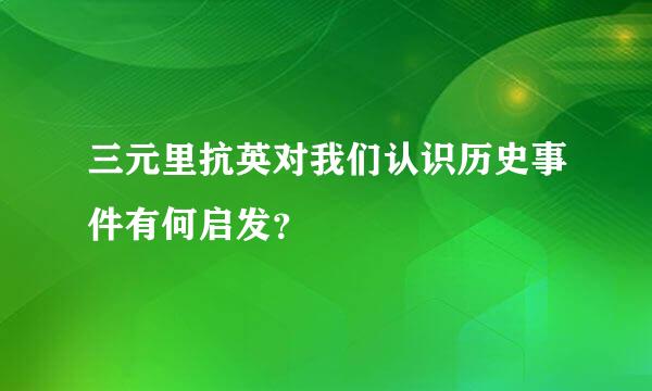 三元里抗英对我们认识历史事件有何启发？