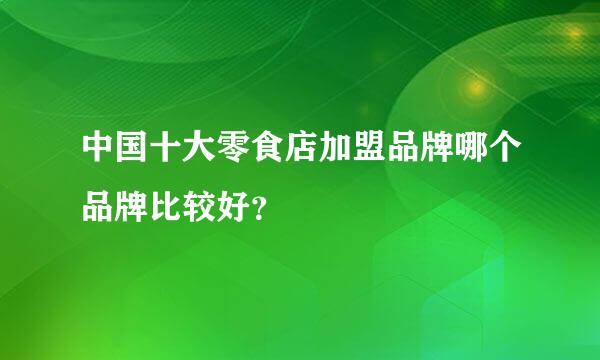 中国十大零食店加盟品牌哪个品牌比较好？