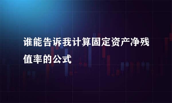 谁能告诉我计算固定资产净残值率的公式