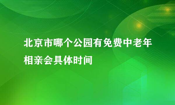 北京市哪个公园有免费中老年相亲会具体时间