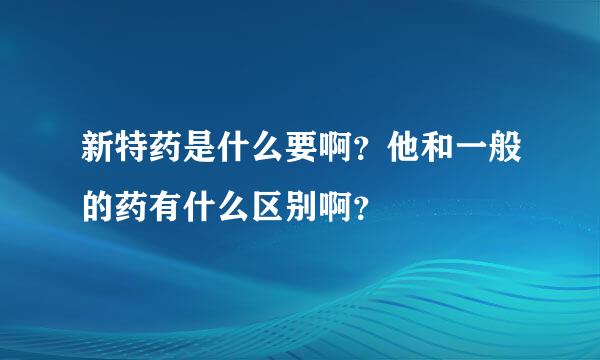 新特药是什么要啊？他和一般的药有什么区别啊？